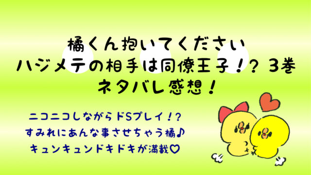 橘くんは抱いてくださいネタバレ3巻 ラストの橘の発言が意味深 キスバレ